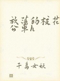 放荡的校花女友公车h