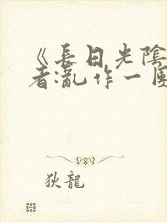 《长日光阴》作者:乱作一团