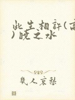 此生相许(高干) 晓之水