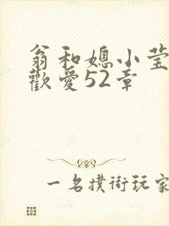 翁和媳小莹浴室欢爱52章