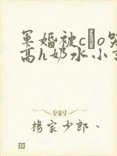 军婚被cαo哭高h奶水小说