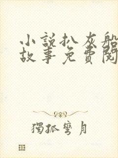 小说扒灰船上的故事免费阅读