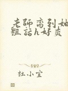 老师脔到她哭h粗话h好爽