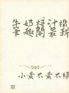 牛奶榨汁机po笔趣阁最新更新内容