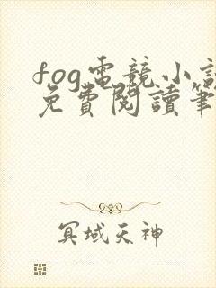 fog电竞小说免费阅读笔趣阁未删减版