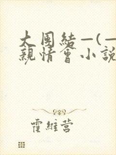 大团结—(—)亲情会小说