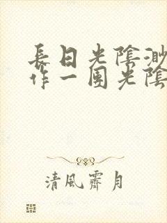 长日光阴渺渺乱作一团光阴似箭