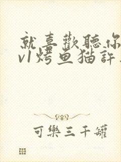 就喜欢听你叫1v1烤鱼猫许薇