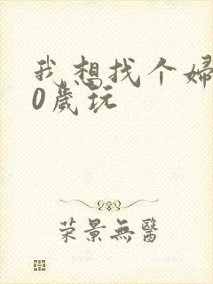 我想找个妇女50岁玩