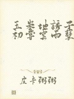 玉米地诱子偷伦初尝云雨孽欲