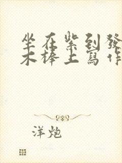 坐在紫到发黑的木棒上写作业阅读