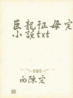 巨龙征母完结版小说txt