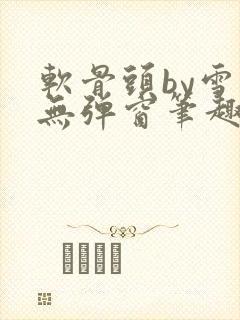 软骨头by雪碧无弹窗笔趣阁