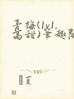 青梅(1v1,高甜)笔趣阁