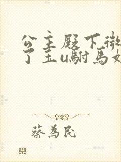 公主殿下微臣馋了玉u驸马姓傅