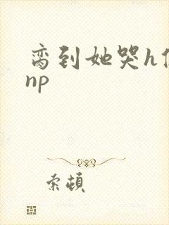 脔到她哭h修仙np