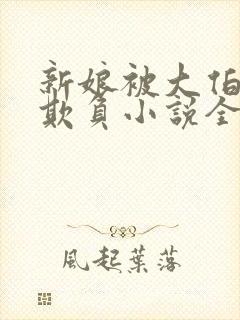 新娘被大伯轮流欺负小说全文免费