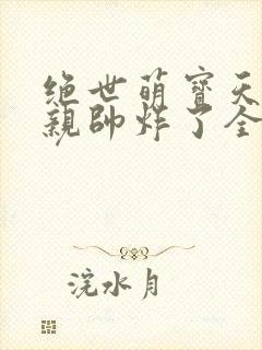 绝世萌宝天才娘亲帅炸了全文免费