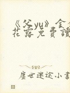 《父yu》金银花露免费读书