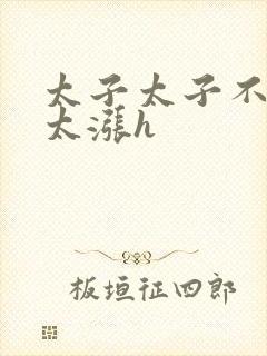 太子太子不要了太涨h