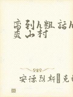 脔到h粗话h好爽山村