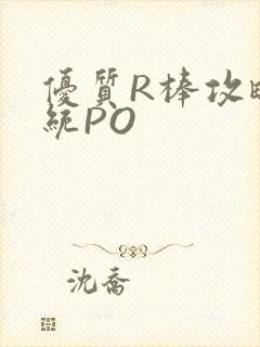 优质R棒攻略系统PO