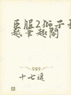 臣服2狮子和卓越笔趣阁