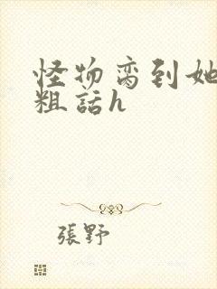 怪物脔到她哭h粗话h