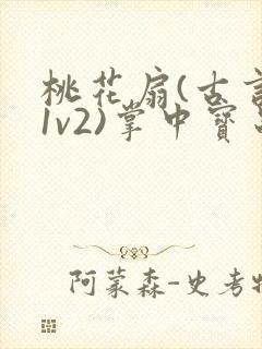 桃花扇(古言,1v2)掌中宝串串香