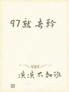 97就去干