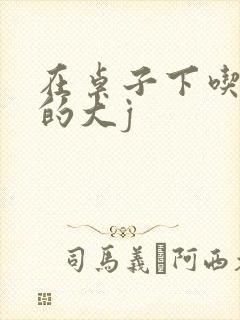 在桌子下吃总裁的大j