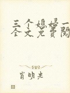 三个媳妇一锅烩全文免费阅读