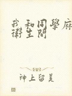 我和同学麻麻在卫生间