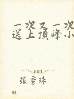 一次又一次把她送上顶峰小说