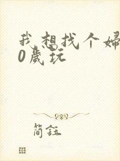 我想找个妇女50岁玩