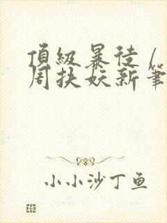 顶级暴徒 / 周扶妖新笔趣阁全文