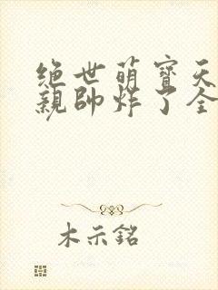 绝世萌宝天才娘亲帅炸了全文免费