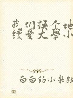 我们换个地方继续爱大学小说