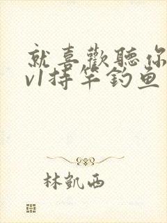 就喜欢听你叫1v1持竿钓鱼