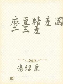 麻豆精产国品一二三产