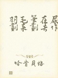 羽毛笔在尿孔里划来划去作文