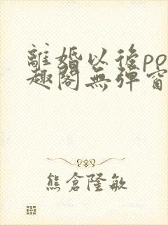 离婚以后po笔趣阁无弹窗