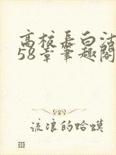 高校长白沽1-58章笔趣阁