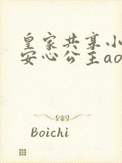 皇家共享小公主安心公主aor免费阅读