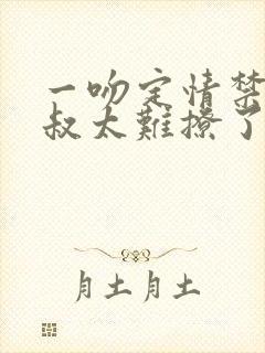 一吻定情禁欲小叔太难撩了