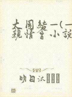 大团结—(—)亲情会小说