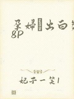 孕妇泬出白浆18P