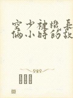 空少被机长狂躁俩小时的故事