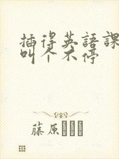 插得英语课代表叫个不停