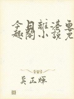 今日离港鱼宰笔趣阁小说免费阅读